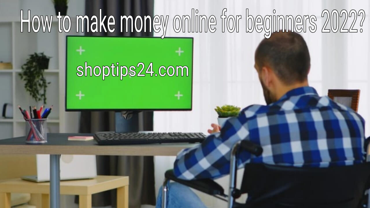Best Ways How to make money online for beginners 2022? SHOPTIPS24.CoM