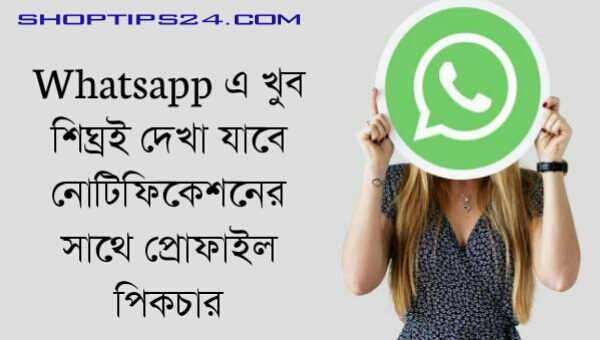 Whatsapp এ খুব শিঘ্রই দেখা যাবে নোটিফিকেশনের সাথে প্রোফাইল পিকচার SHOPTIPS24.CoM